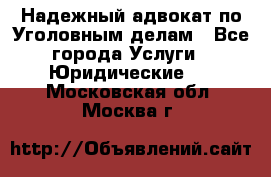 Надежный адвокат по Уголовным делам - Все города Услуги » Юридические   . Московская обл.,Москва г.